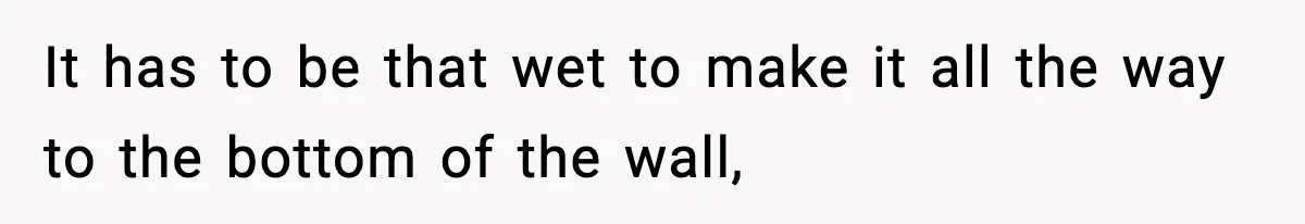 Crew Blocks His Concrete Job, Then Asks To Use His “Truck Wash”, So He Lets Them Ruin Their Cars It has to be that wet to make it all the way to the bottom of the wall,
