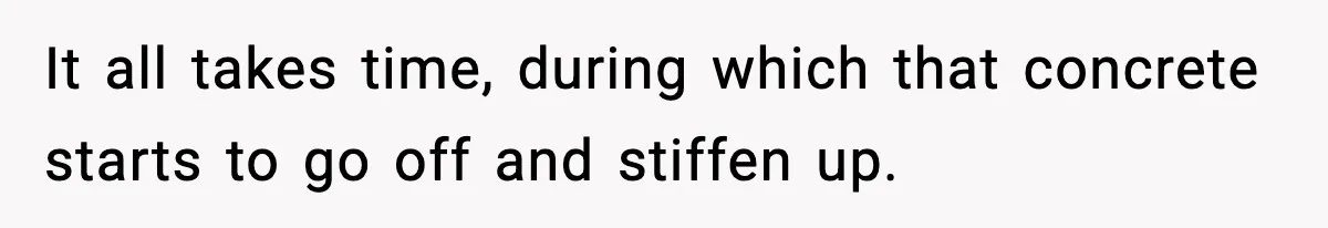Crew Blocks His Concrete Job, Then Asks To Use His “Truck Wash”, So He Lets Them Ruin Their Cars It all takes time, during which that concrete starts to go off and stiffen up.