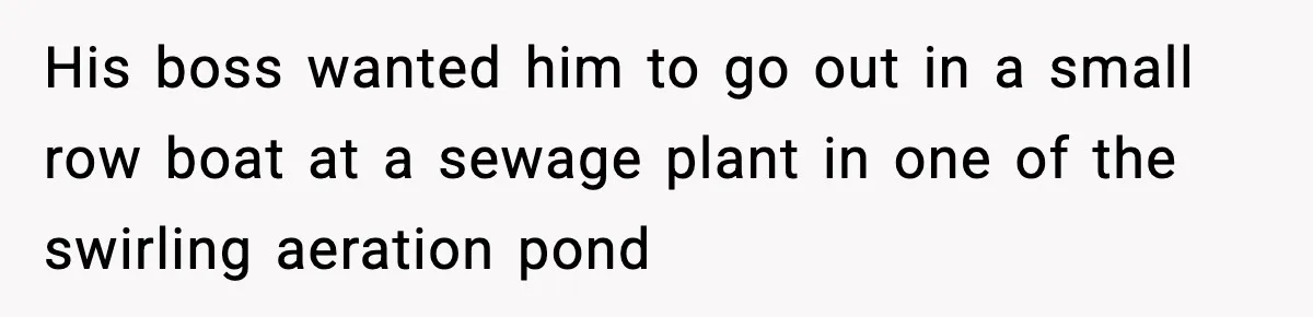 His boss wanted him to go out in a small row boat at a sewage plant in one of the swirling aeration pond