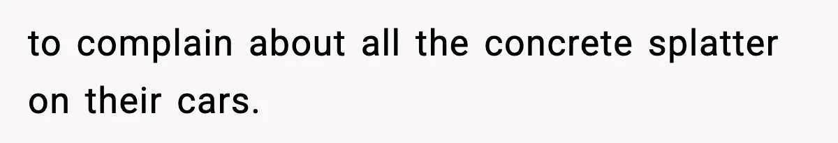 Crew Blocks His Concrete Job, Then Asks To Use His “Truck Wash”, So He Lets Them Ruin Their Cars to complain about all the concrete splatter on their cars.