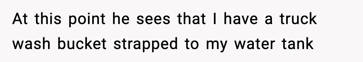 Crew Blocks His Concrete Job, Then Asks To Use His “Truck Wash”, So He Lets Them Ruin Their Cars At this point he sees that I have a truck wash bucket strapped to my water tank