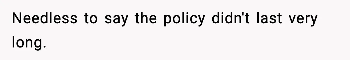 Needless to say the policy didn't last very long.