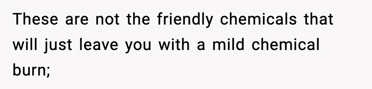 Crew Blocks His Concrete Job, Then Asks To Use His “Truck Wash”, So He Lets Them Ruin Their Cars These are not the friendly chemicals that will just leave you with a mild chemical burn;