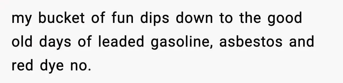 Crew Blocks His Concrete Job, Then Asks To Use His “Truck Wash”, So He Lets Them Ruin Their Cars my bucket of fun dips down to the good old days of leaded gasoline, asbestos and red dye no.