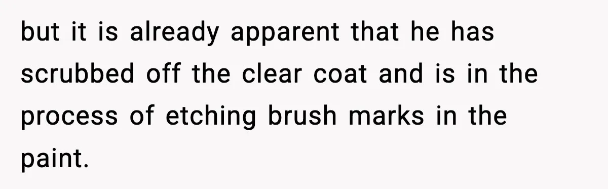 Crew Blocks His Concrete Job, Then Asks To Use His “Truck Wash”, So He Lets Them Ruin Their Cars but it is already apparent that he has scrubbed off the clear coat and is in the process of etching brush marks in the paint.