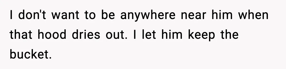 Crew Blocks His Concrete Job, Then Asks To Use His “Truck Wash”, So He Lets Them Ruin Their Cars I don't want to be anywhere near him when that hood dries out. I let him keep the bucket.