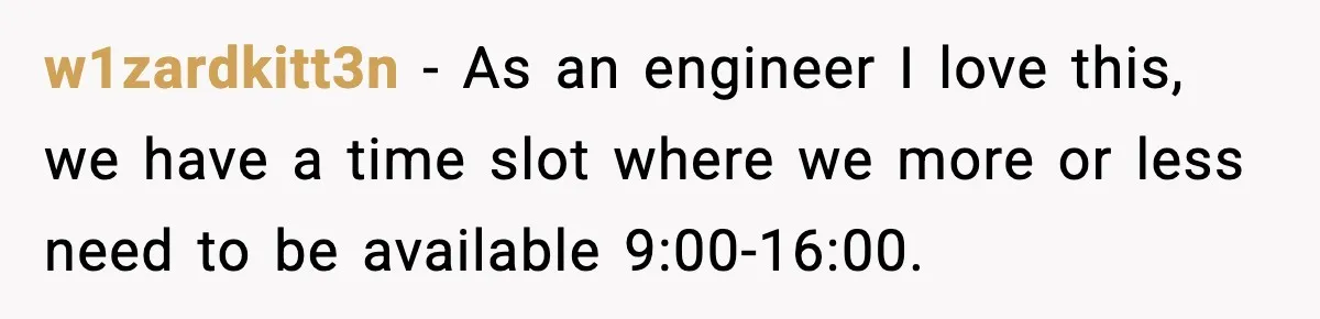 w1zardkitt3n − As an engineer I love this, we have a time slot where we more or less need to be available 9:00-16:00.