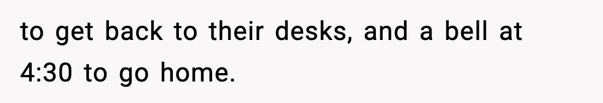 to get back to their desks, and a bell at 4:30 to go home.