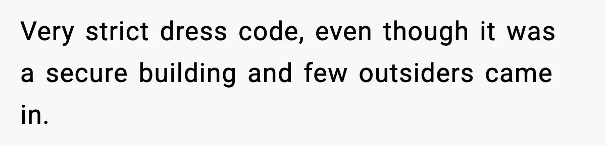 Very strict dress code, even though it was a secure building and few outsiders came in.
