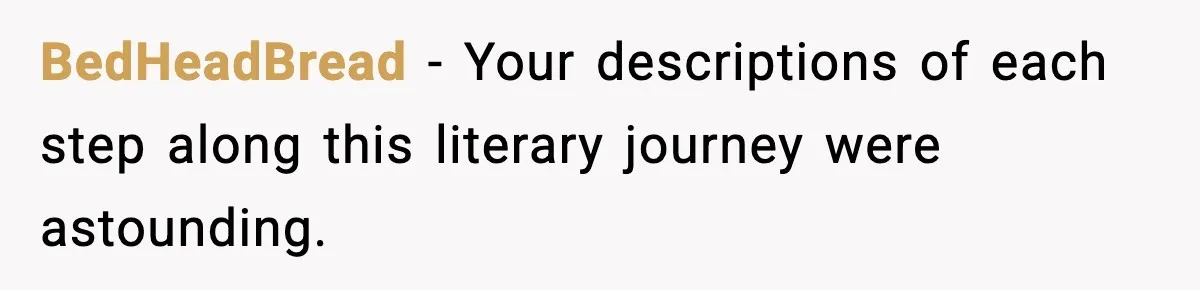 Crew Blocks His Concrete Job, Then Asks To Use His “Truck Wash”, So He Lets Them Ruin Their Cars BedHeadBread − Your descriptions of each step along this literary journey were astounding.