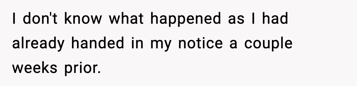 I don't know what happened as I had already handed in my notice a couple weeks prior.