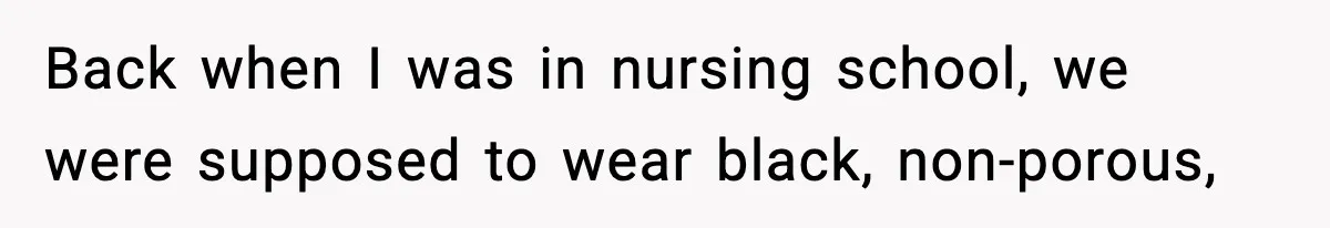 Back when I was in nursing school, we were supposed to wear black, non-porous,