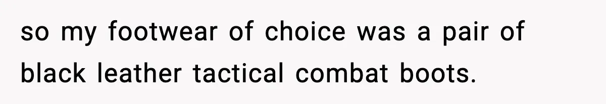 so my footwear of choice was a pair of black leather tactical combat boots.