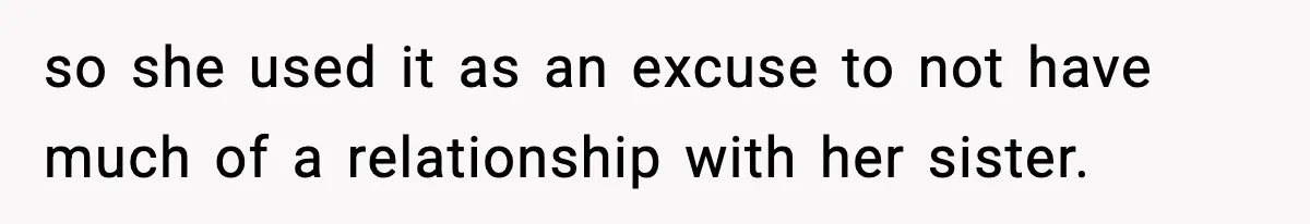 so she used it as an excuse to not have much of a relationship with her sister.
