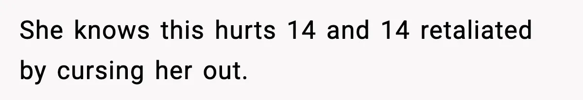 She knows this hurts 14 and 14 retaliated by cursing her out.