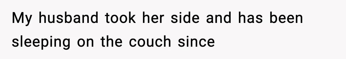 My husband took her side and has been sleeping on the couch since