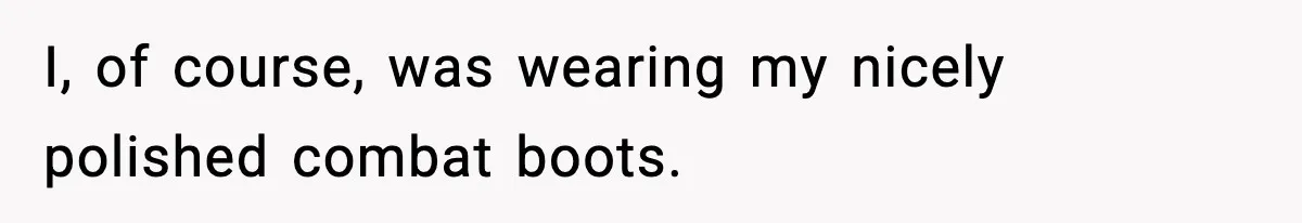 I, of course, was wearing my nicely polished combat boots.