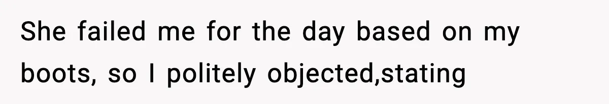She failed me for the day based on my boots, so I politely objected,stating