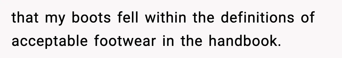 that my boots fell within the definitions of acceptable footwear in the handbook.