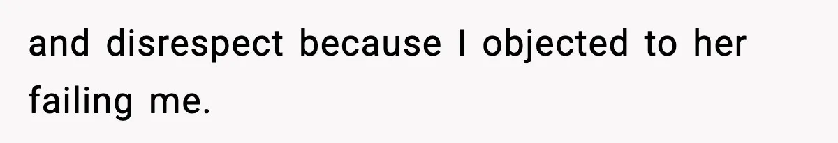 and disrespect because I objected to her failing me.