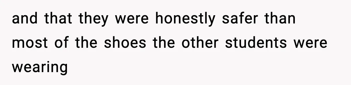 and that they were honestly safer than most of the shoes the other students were wearing