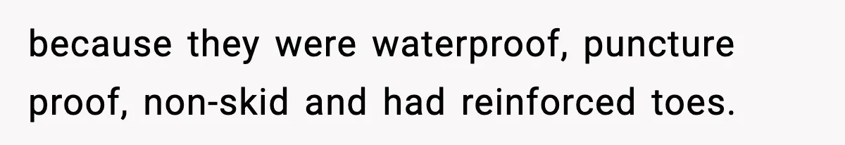 because they were waterproof, puncture proof, non-skid and had reinforced toes.