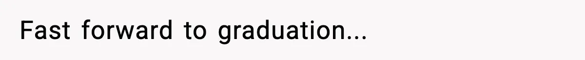 Fast forward to graduation...