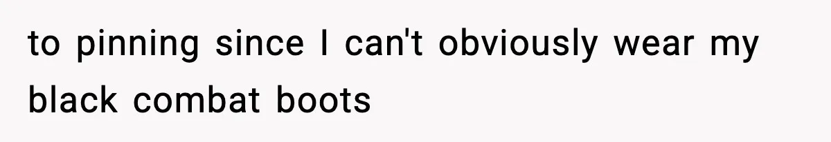 to pinning since I can't obviously wear my black combat boots