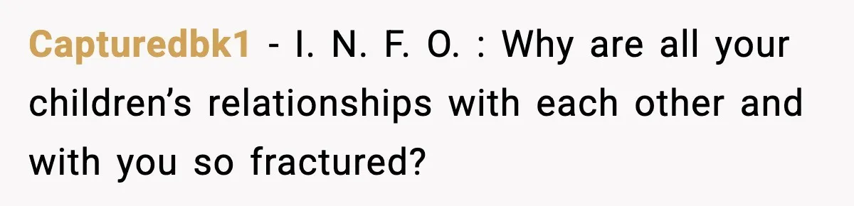 Capturedbk1 − I. N. F. O. : Why are all your children’s relationships with each other and with you so fractured?