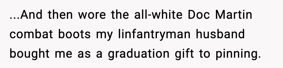 ...And then wore the all-white Doc Martin combat boots my linfantryman husband bought me as a graduation gift to pinning.