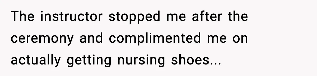 The instructor stopped me after the ceremony and complimented me on actually getting nursing shoes...