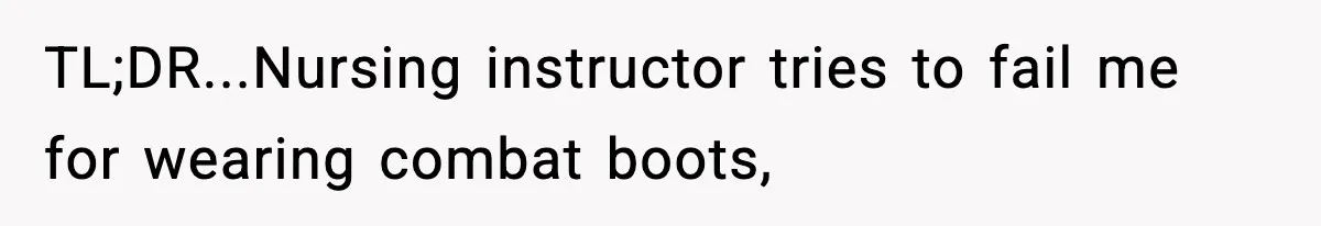 TL;DR...Nursing instructor tries to fail me for wearing combat boots,