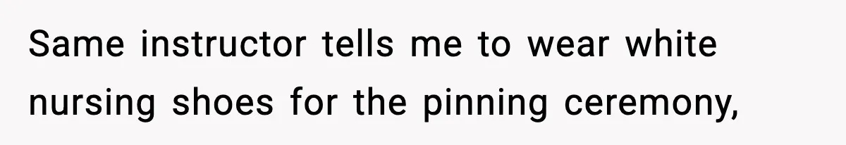 Same instructor tells me to wear white nursing shoes for the pinning ceremony,