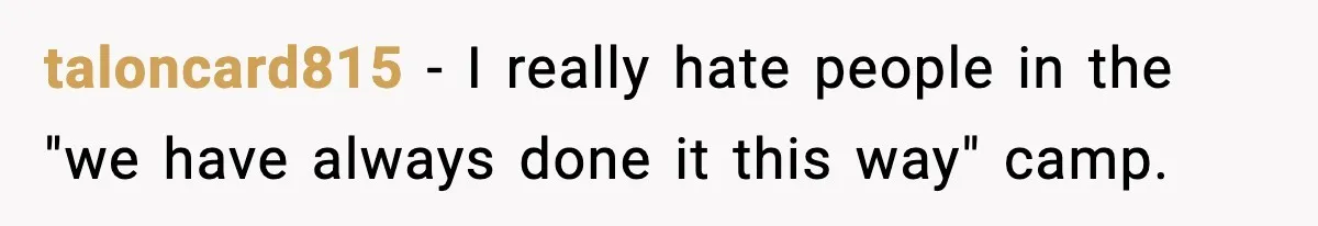 taloncard815 - I really hate people in the "we have always done it this way" camp.