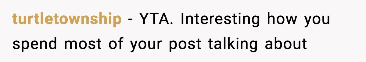 turtletownship − YTA. Interesting how you spend most of your post talking about
