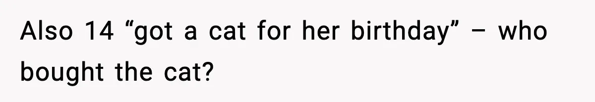 Also 14 “got a cat for her birthday” – who bought the cat?