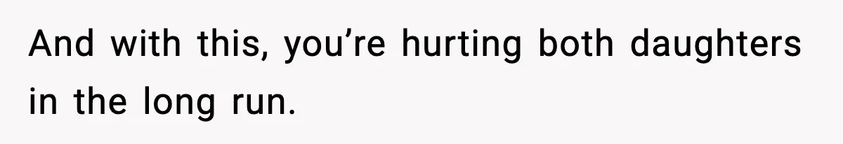 And with this, you’re hurting both daughters in the long run.
