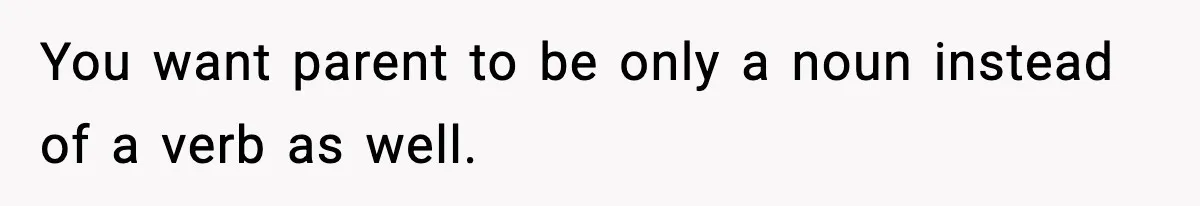 You want parent to be only a noun instead of a verb as well.