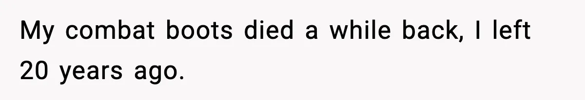 My combat boots died a while back, I left 20 years ago.