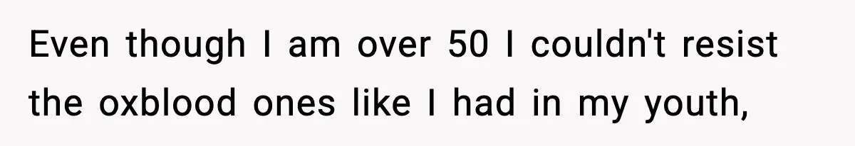 Even though I am over 50 I couldn't resist the oxblood ones like I had in my youth,