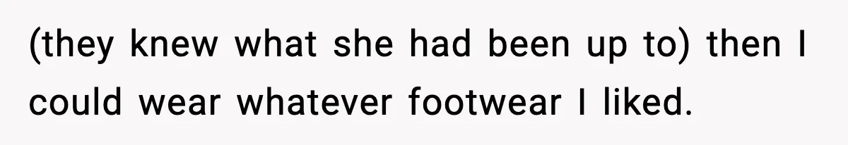 (they knew what she had been up to) then I could wear whatever footwear I liked.