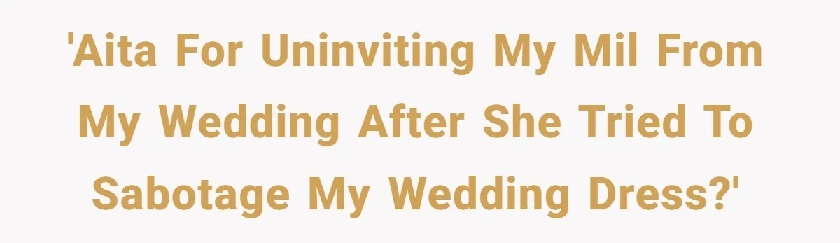 'AITA for uninviting my MIL from my wedding after she tried to sabotage my wedding dress?'