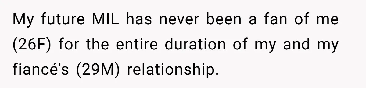 My future MIL has never been a fan of me (26F) for the entire duration of my and my fiancé's (29M) relationship.