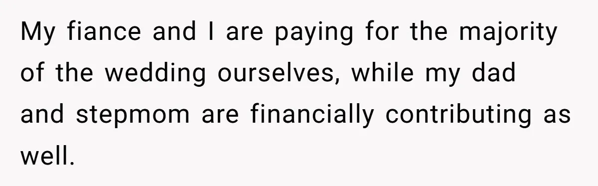 My fiance and I are paying for the majority of the wedding ourselves, while my dad and stepmom are financially contributing as well.