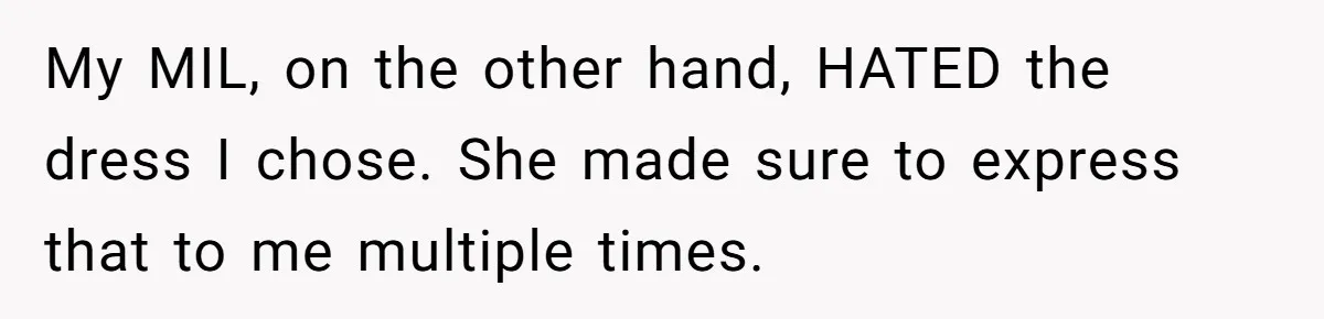 My MIL, on the other hand, HATED the dress I chose. She made sure to express that to me multiple times.