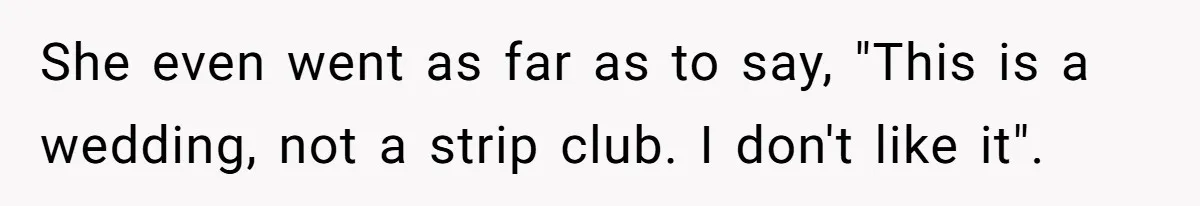 She even went as far as to say, "This is a wedding, not a strip club. I don't like it".