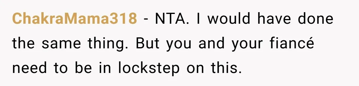 ChakraMama318 − NTA. I would have done the same thing. But you and your fiancé need to be in lockstep on this.