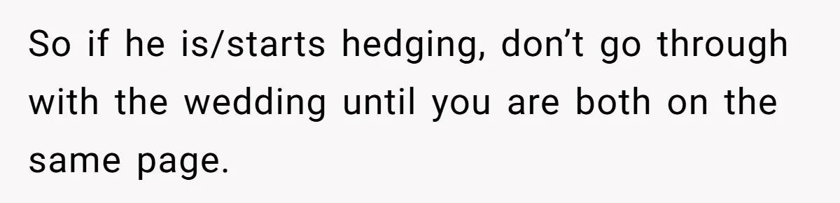 So if he is/starts hedging, don’t go through with the wedding until you are both on the same page.