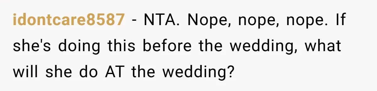idontcare8587 − NTA. Nope, nope, nope. If she's doing this before the wedding, what will she do AT the wedding?