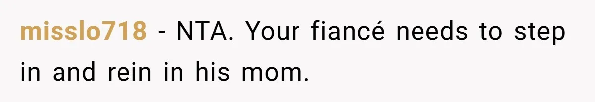 misslo718 − NTA. Your fiancé needs to step in and rein in his mom.